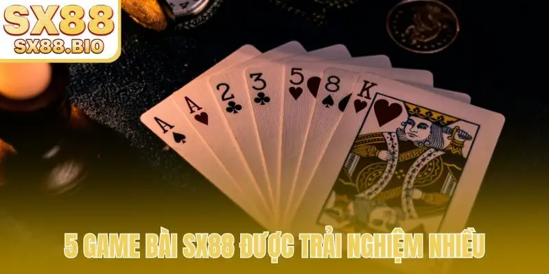 5 game bài SX88 được trải nghiệm nhiều