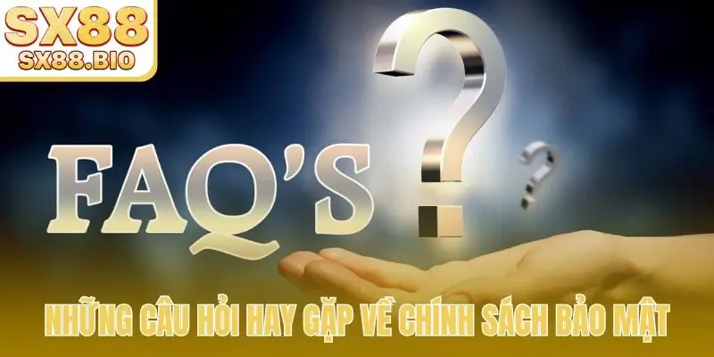 Những câu hỏi hay gặp về chính sách bảo mật