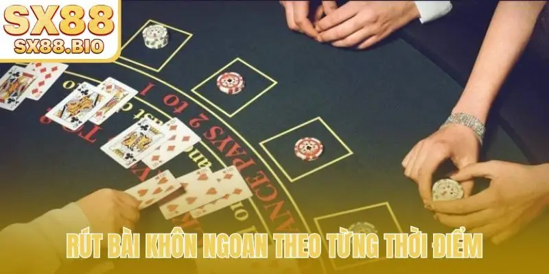 Rút bài khôn ngoan theo từng thời điểm